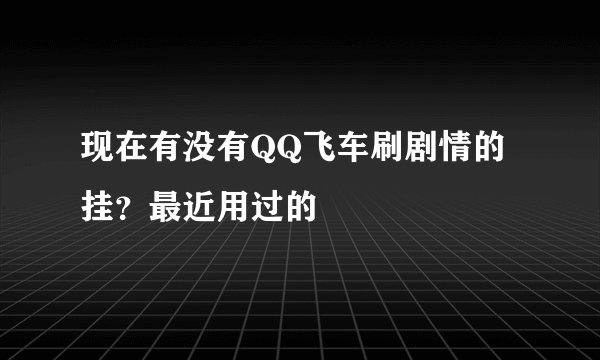 现在有没有QQ飞车刷剧情的挂？最近用过的