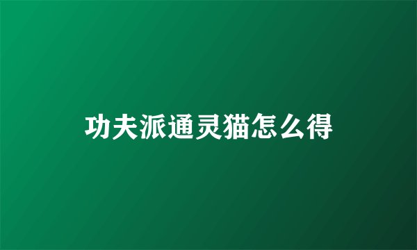 功夫派通灵猫怎么得