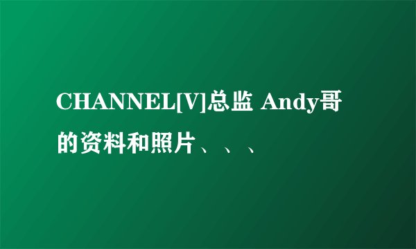 CHANNEL[V]总监 Andy哥 的资料和照片、、、