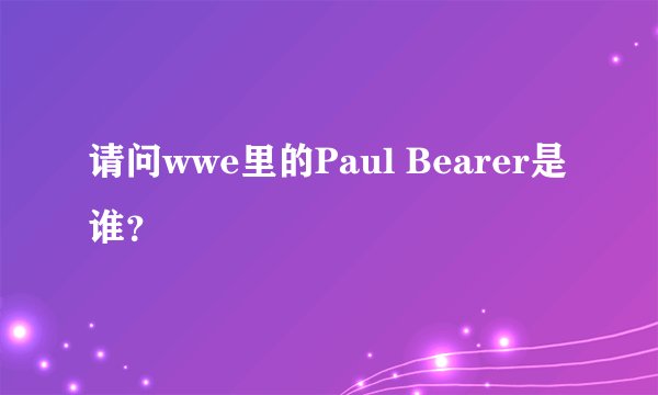 请问wwe里的Paul Bearer是谁？