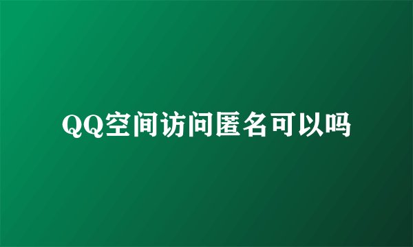 QQ空间访问匿名可以吗