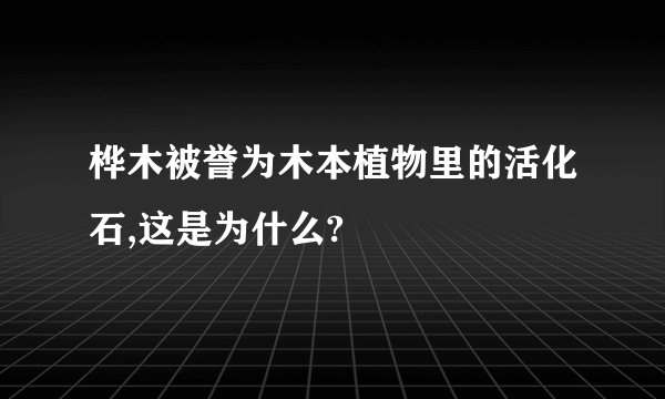桦木被誉为木本植物里的活化石,这是为什么?