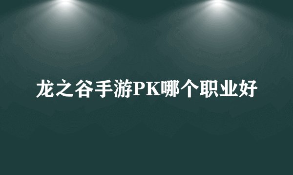 龙之谷手游PK哪个职业好