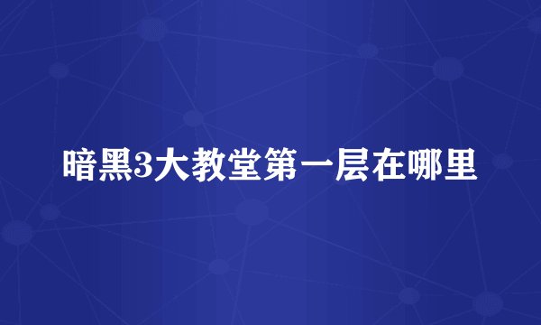 暗黑3大教堂第一层在哪里