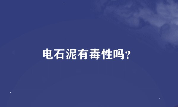 电石泥有毒性吗？