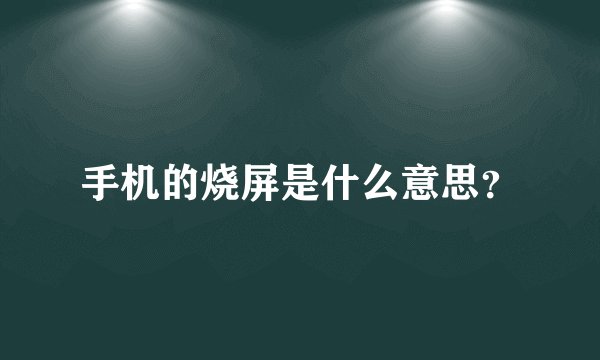 手机的烧屏是什么意思？