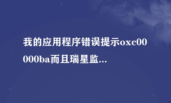 我的应用程序错误提示oxc00000ba而且瑞星监控被禁用怎么办