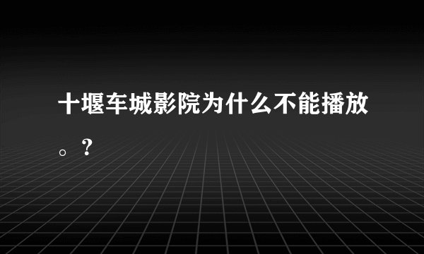 十堰车城影院为什么不能播放。？