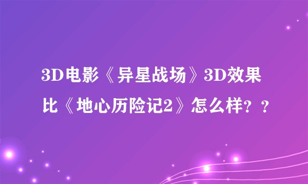 3D电影《异星战场》3D效果比《地心历险记2》怎么样？？