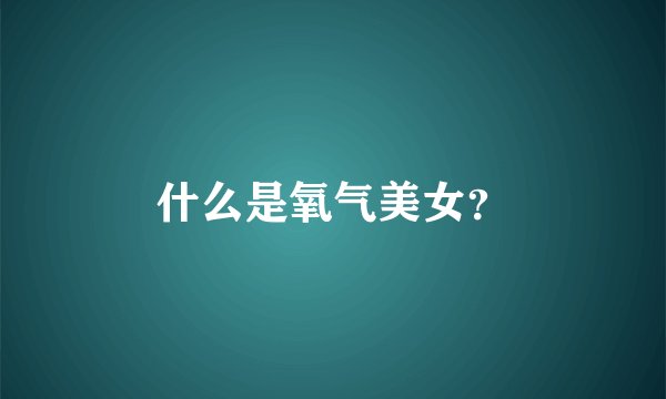 什么是氧气美女？