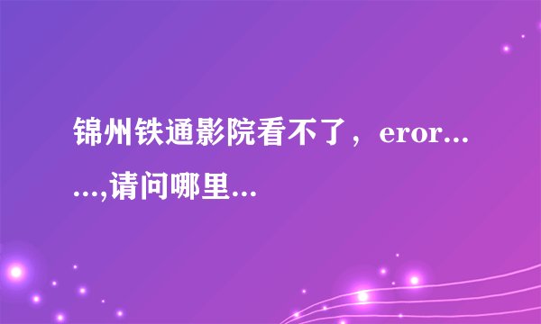 锦州铁通影院看不了,eror......,请问哪里有运行阿
