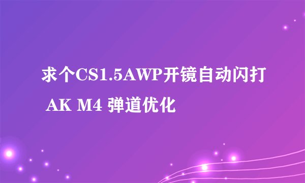 求个CS1.5AWP开镜自动闪打 AK M4 弹道优化