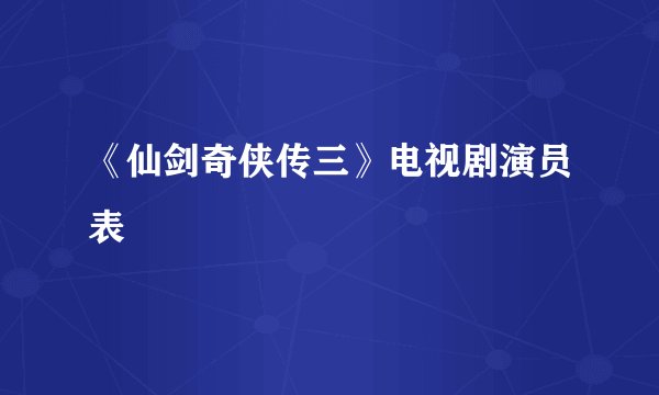 《仙剑奇侠传三》电视剧演员表