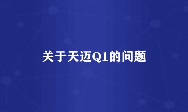 关于天迈Q1的问题