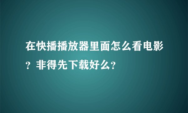 在快播播放器里面怎么看电影？非得先下载好么？