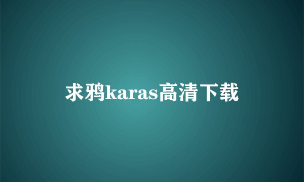 求鸦karas高清下载