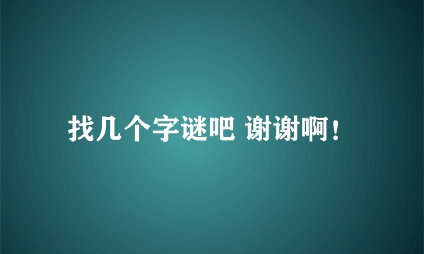 找几个字谜吧 谢谢啊！
