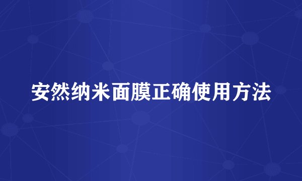 安然纳米面膜正确使用方法