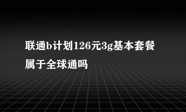 联通b计划126元3g基本套餐属于全球通吗