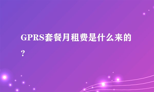 GPRS套餐月租费是什么来的？
