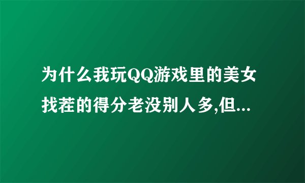 为什么我玩QQ游戏里的美女找茬的得分老没别人多,但我找到的不一样的地方比别人多