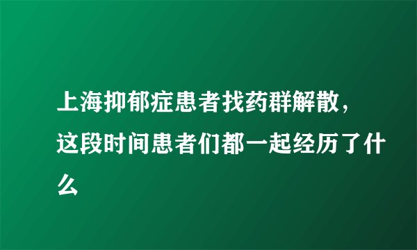 上海抑郁症患者找药群解散，这段时间患者们都一起经历了什么