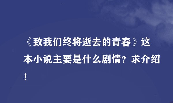 《致我们终将逝去的青春》这本小说主要是什么剧情？求介绍！