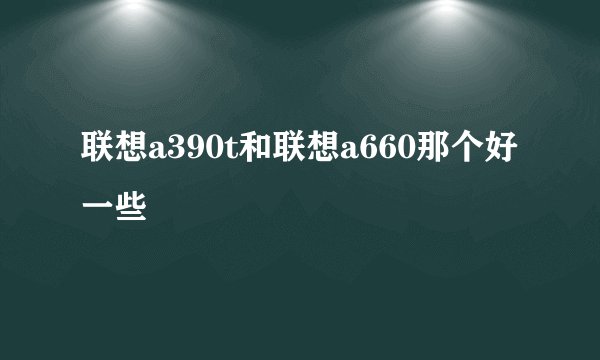 联想a390t和联想a660那个好一些