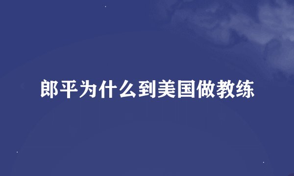 郎平为什么到美国做教练
