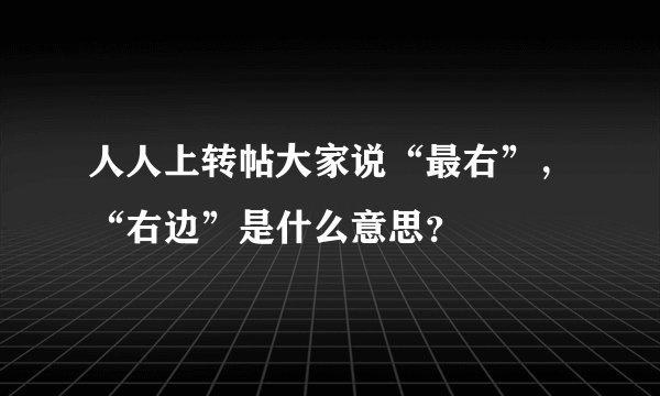 人人上转帖大家说“最右”，“右边”是什么意思？