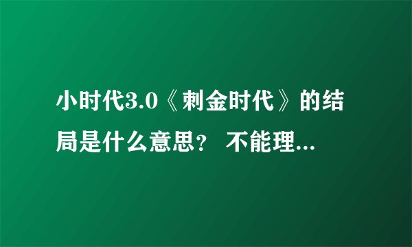 小时代3.0《刺金时代》的结局是什么意思？ 不能理解郭敬明，接受不了