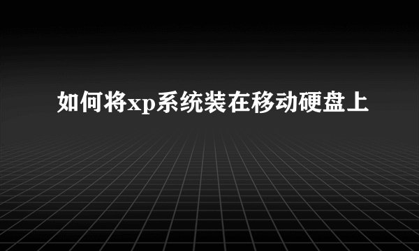 如何将xp系统装在移动硬盘上