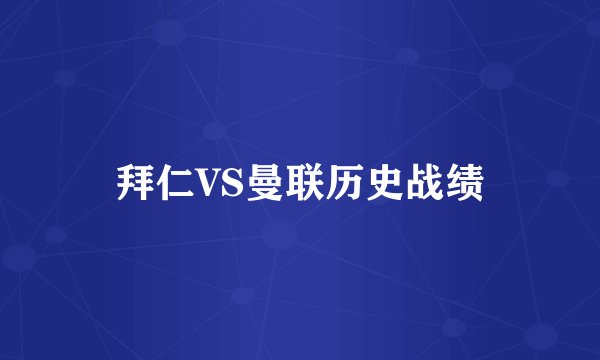 拜仁VS曼联历史战绩