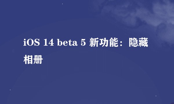 iOS 14 beta 5 新功能：隐藏相册