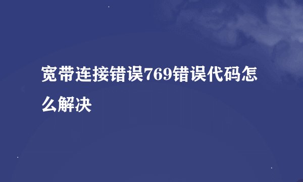 宽带连接错误769错误代码怎么解决