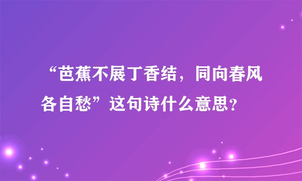 “芭蕉不展丁香结，同向春风各自愁”这句诗什么意思？