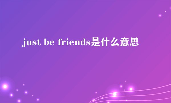 just be friends是什么意思