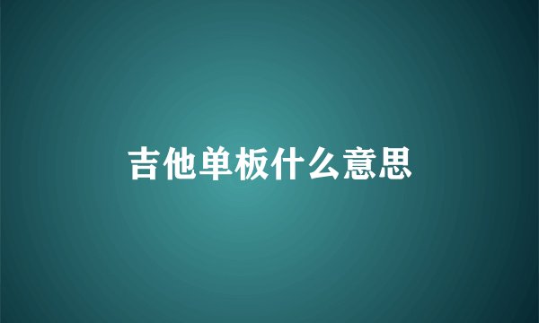 吉他单板什么意思