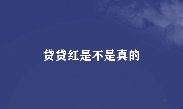 贷贷红是不是真的