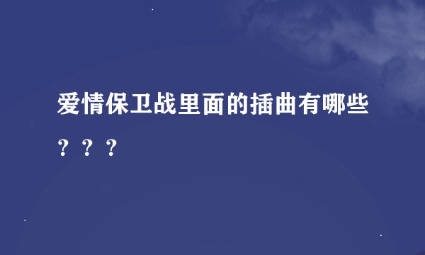 爱情保卫战里面的插曲有哪些？？？