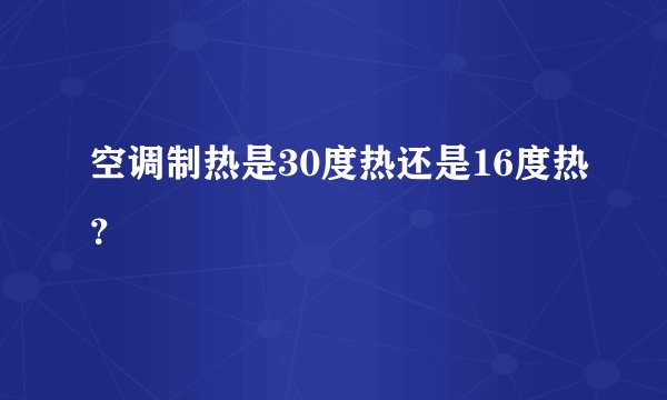 空调制热是30度热还是16度热？