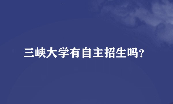 三峡大学有自主招生吗？