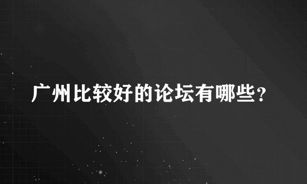 广州比较好的论坛有哪些？