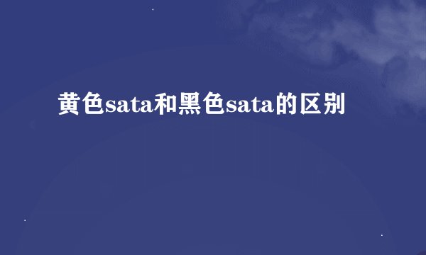 黄色sata和黑色sata的区别