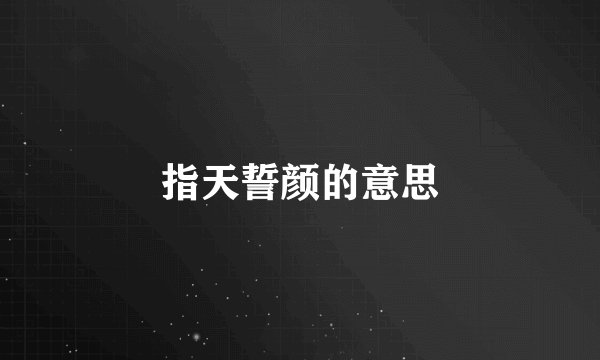 指天誓颜的意思