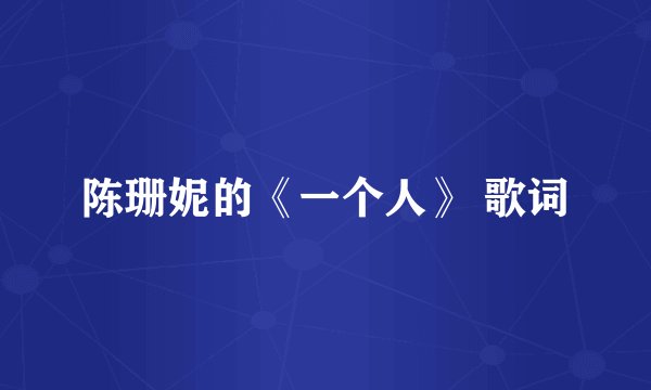 陈珊妮的《一个人》 歌词