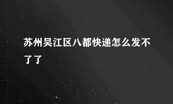 苏州吴江区八都快递怎么发不了了