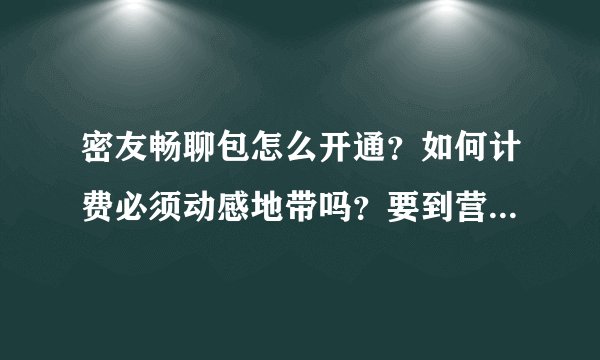 密友畅聊包怎么开通？如何计费必须动感地带吗？要到营业厅开通？