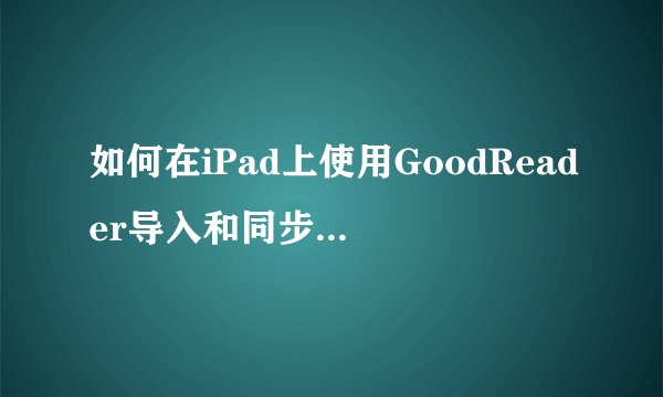 如何在iPad上使用GoodReader导入和同步电脑文件？