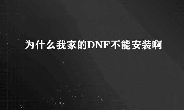 为什么我家的DNF不能安装啊